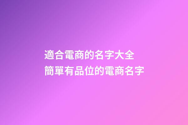 適合電商的名字大全 簡單有品位的電商名字-第1張-公司起名-玄機(jī)派